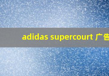 adidas supercourt 广告